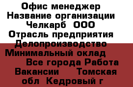 Офис-менеджер › Название организации ­ Челкарб, ООО › Отрасль предприятия ­ Делопроизводство › Минимальный оклад ­ 25 000 - Все города Работа » Вакансии   . Томская обл.,Кедровый г.